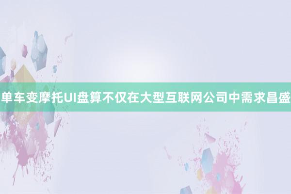 单车变摩托UI盘算不仅在大型互联网公司中需求昌盛